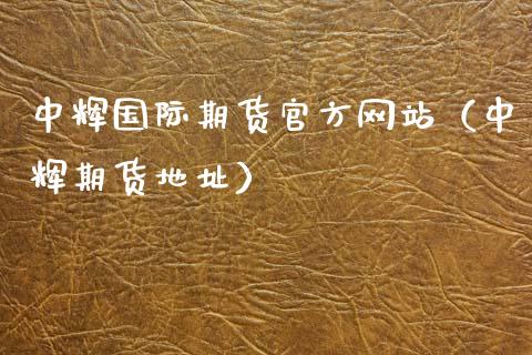 中辉国际期货官方网站（中辉期货地址）_https://www.kuaijiepai.net_期货资讯_第1张