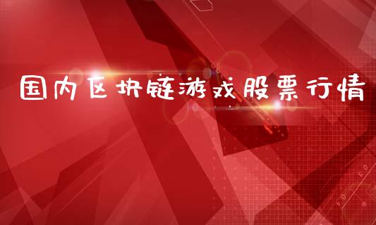 国内区块链游戏股票行情_https://www.kuaijiepai.net_新股新闻_第1张