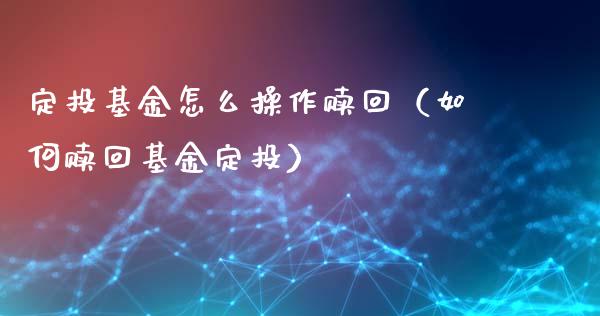 定投基金怎么操作赎回（如何赎回基金定投）_https://www.kuaijiepai.net_期货理财_第1张