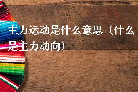 主力运动是什么意思（什么是主力动向）_https://www.kuaijiepai.net_期货资讯_第1张