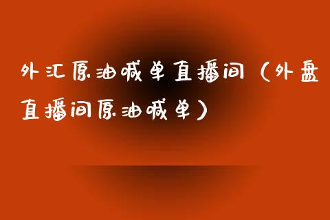 外汇原油喊单直播间（外盘直播间原油喊单）_https://www.kuaijiepai.net_期货在线_第1张