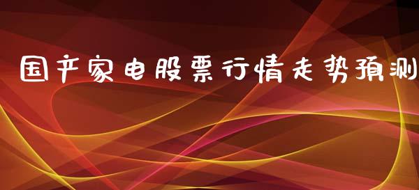 国产家电股票行情走势预测_https://www.kuaijiepai.net_股票理论_第1张