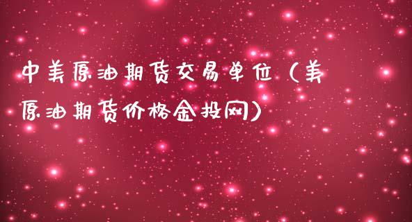 中美原油期货交易单位（美原油期货价格金投网）_https://www.kuaijiepai.net_期货资讯_第1张