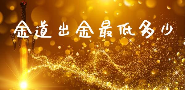 金道出金最低多少_https://www.kuaijiepai.net_新股新闻_第1张