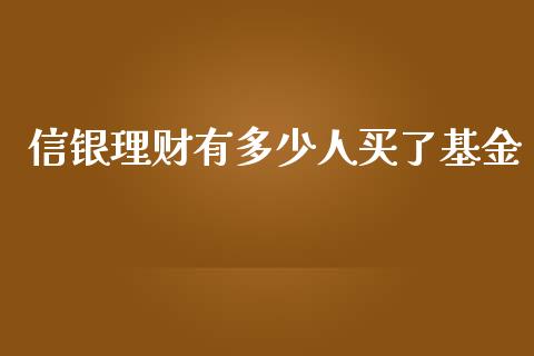 信银理财有多少人买了基金_https://www.kuaijiepai.net_投资理财_第1张