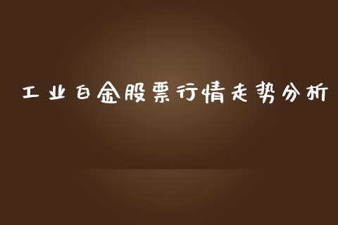 工业白金股票行情走势分析_https://www.kuaijiepai.net_新股新闻_第1张