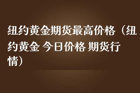 纽约黄金期货最高价格（纽约黄金 今日价格 期货行情）_https://www.kuaijiepai.net_期货资讯_第1张