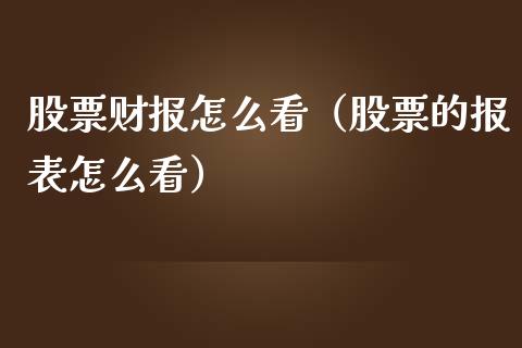 股票财报怎么看（股票的报表怎么看）_https://www.kuaijiepai.net_新股新闻_第1张