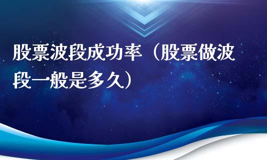 股票波段成功率（股票做波段一般是多久）_https://www.kuaijiepai.net_国际股建_第1张