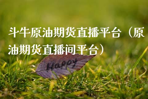 斗牛原油期货直播平台（原油期货直播间平台）_https://www.kuaijiepai.net_期货在线_第1张