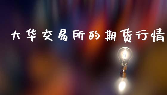 大华交易所的期货行情_https://www.kuaijiepai.net_期货在线_第1张