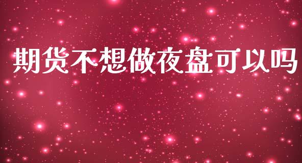 期货不想做夜盘可以吗_https://www.kuaijiepai.net_期货资讯_第1张