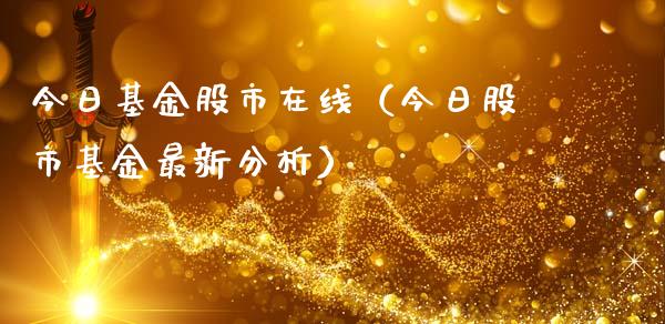 今日基金股市在线（今日股市基金最新分析）_https://www.kuaijiepai.net_期货理财_第1张