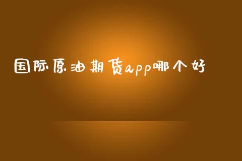国际原油期货app哪个好_https://www.kuaijiepai.net_期货在线_第1张