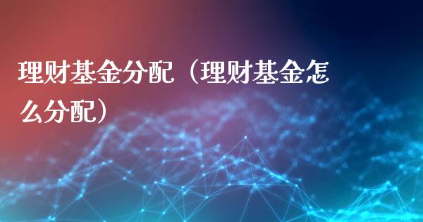 理财基金分配（理财基金怎么分配）_https://www.kuaijiepai.net_投资理财_第1张