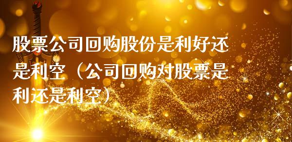 股票公司回购股份是利好还是利空（公司回购对股票是利还是利空）_https://www.kuaijiepai.net_新股新闻_第1张