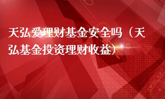 天弘爱理财基金安全吗（天弘基金投资理财收益）_https://www.kuaijiepai.net_期货理财_第1张