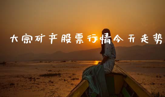 大宗矿产股票行情今天走势_https://www.kuaijiepai.net_新股新闻_第1张