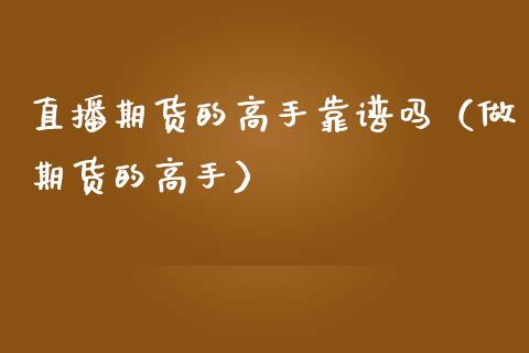 直播期货的高手靠谱吗（做期货的高手）_https://www.kuaijiepai.net_期货在线_第1张