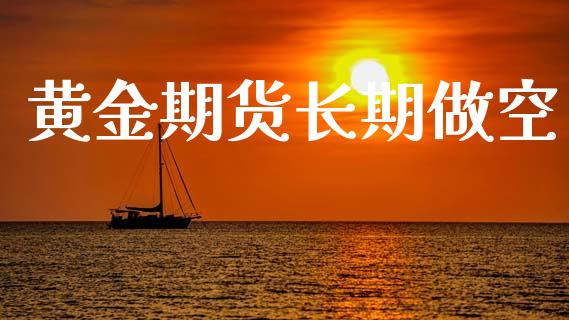 黄金期货长期做空_https://www.kuaijiepai.net_国际期货_第1张