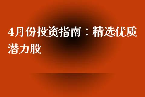 4月份投资指南：精选优质潜力股_https://www.kuaijiepai.net_投资理财_第1张