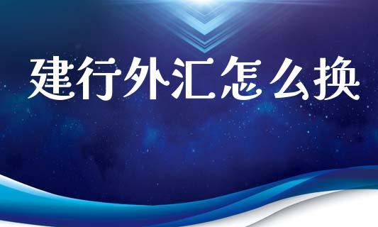 建行外汇怎么换_https://www.kuaijiepai.net_国际股建_第1张