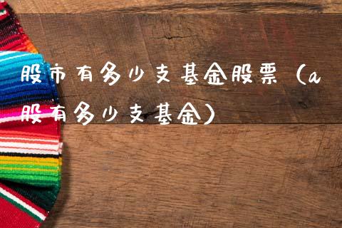 股市有多少支基金股票（a股有多少支基金）_https://www.kuaijiepai.net_投资理财_第1张