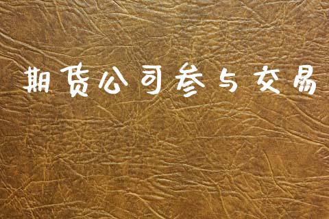 期货公司参与交易_https://www.kuaijiepai.net_新股新闻_第1张