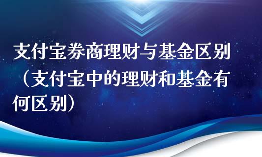 支付宝券商理财与基金区别（支付宝中的理财和基金有何区别）_https://www.kuaijiepai.net_投资理财_第1张