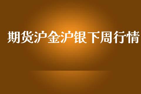 期货沪金沪银下周行情_https://www.kuaijiepai.net_期货在线_第1张