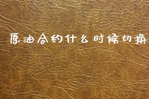 原油合约什么时候切换_https://www.kuaijiepai.net_期货在线_第1张