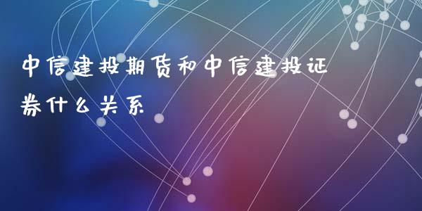 中信建投期货和中信建投证券什么关系_https://www.kuaijiepai.net_股票理论_第1张