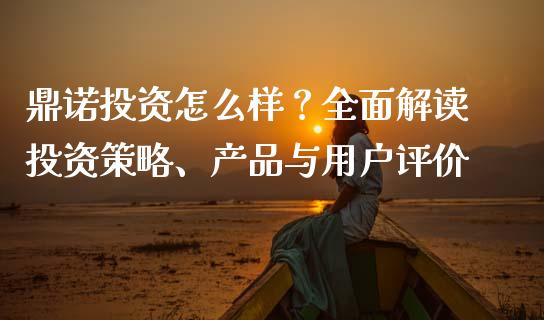 鼎诺投资怎么样？全面解读投资策略、产品与用户评价_https://www.kuaijiepai.net_股票理论_第1张