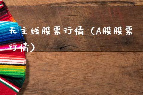 无主线股票行情（A股股票行情）_https://www.kuaijiepai.net_新股新闻_第1张