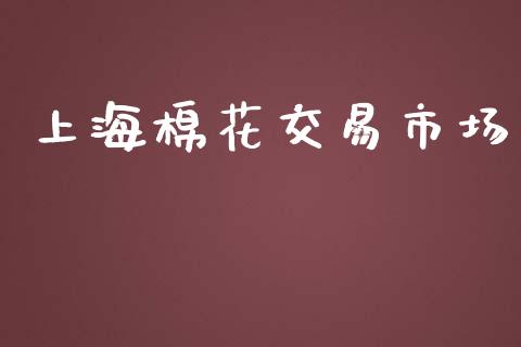 上海棉花交易市场_https://www.kuaijiepai.net_期货资讯_第1张
