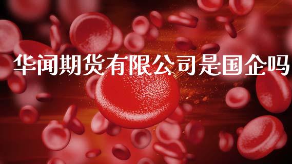 华闻期货有限公司是国企吗_https://www.kuaijiepai.net_期货在线_第1张