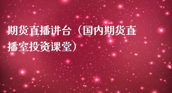 期货直播讲台（国内期货直播室投资课堂）_https://www.kuaijiepai.net_期货在线_第1张