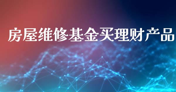 房屋维修基金买理财产品_https://www.kuaijiepai.net_期货理财_第1张