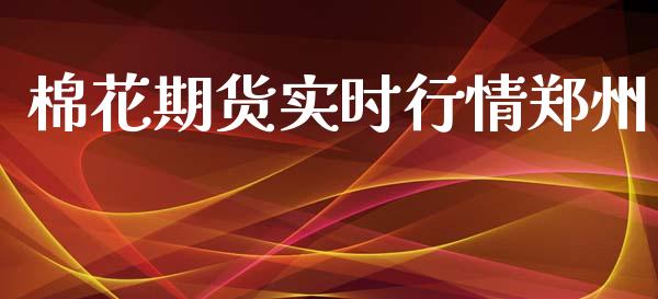 棉花期货实时行情郑州_https://www.kuaijiepai.net_国际期货_第1张