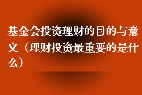 基金会投资理财的目的与意义（理财投资最重要的是什么）_https://www.kuaijiepai.net_期货理财_第1张