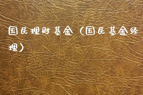 国民理财基金（国民基金经理）_https://www.kuaijiepai.net_期货理财_第1张
