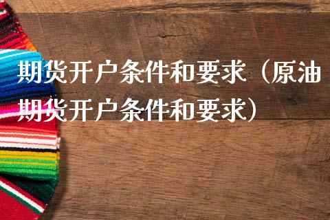 期货开户条件和要求（原油期货开户条件和要求）_https://www.kuaijiepai.net_期货资讯_第1张