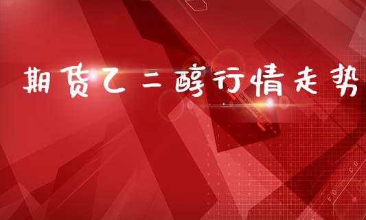期货乙二醇行情走势_https://www.kuaijiepai.net_期货在线_第1张