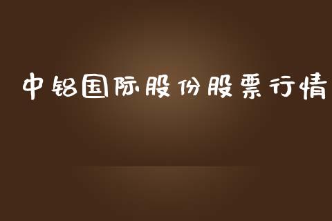 中铝国际股份股票行情_https://www.kuaijiepai.net_新股新闻_第1张