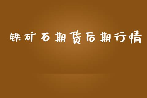 铁矿石期货后期行情_https://www.kuaijiepai.net_期货在线_第1张