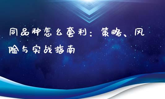 同品种怎么套利：策略、风险与实战指南_https://www.kuaijiepai.net_期货资讯_第1张