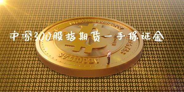 沪深300股指期货一手保证金_https://www.kuaijiepai.net_国际期货_第1张