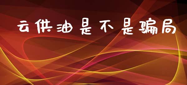 云供油是不是骗局_https://www.kuaijiepai.net_期货在线_第1张