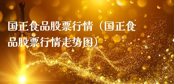 国正食品股票行情（国正食品股票行情走势图）_https://www.kuaijiepai.net_国际股建_第1张