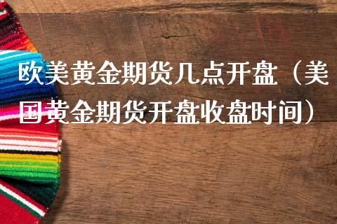 欧美黄金期货几点开盘（美国黄金期货开盘收盘时间）_https://www.kuaijiepai.net_期货资讯_第1张